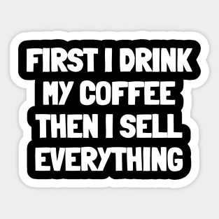 First i drink my coffee then i sell everything Sticker